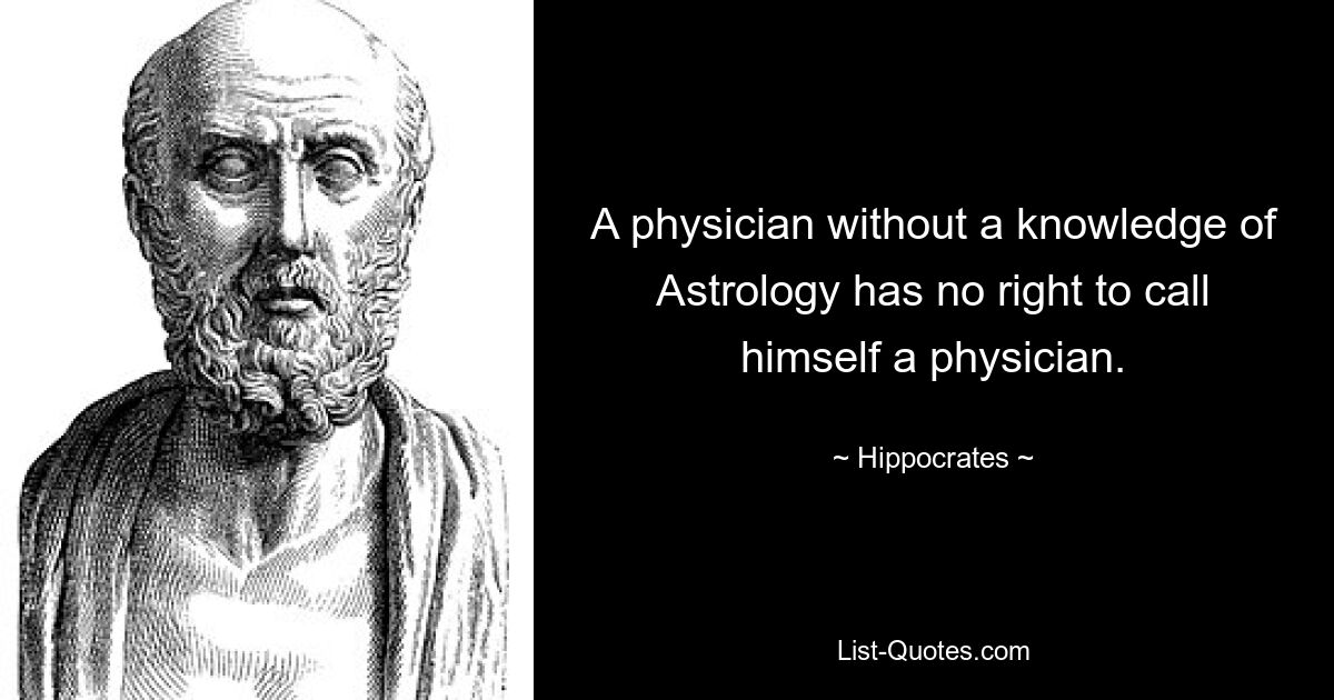 A physician without a knowledge of Astrology has no right to call himself a physician. — © Hippocrates