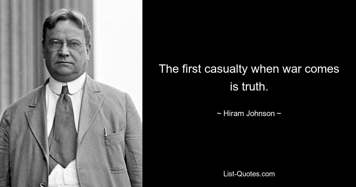 The first casualty when war comes is truth. — © Hiram Johnson