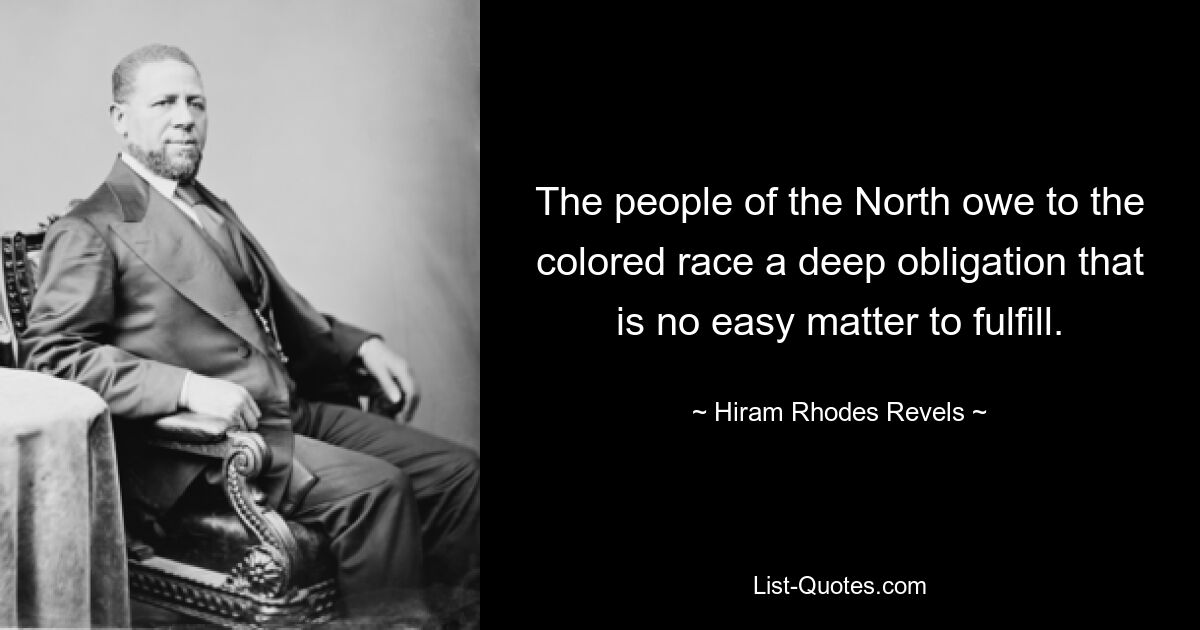 The people of the North owe to the colored race a deep obligation that is no easy matter to fulfill. — © Hiram Rhodes Revels