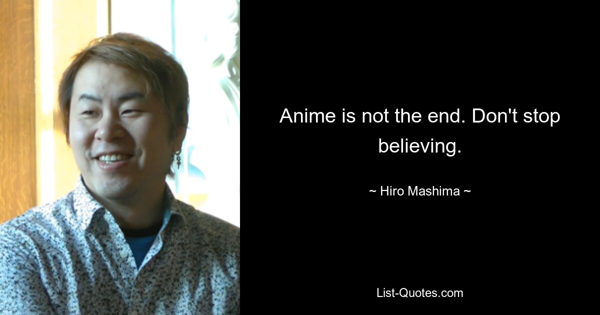 Anime is not the end. Don't stop believing. — © Hiro Mashima