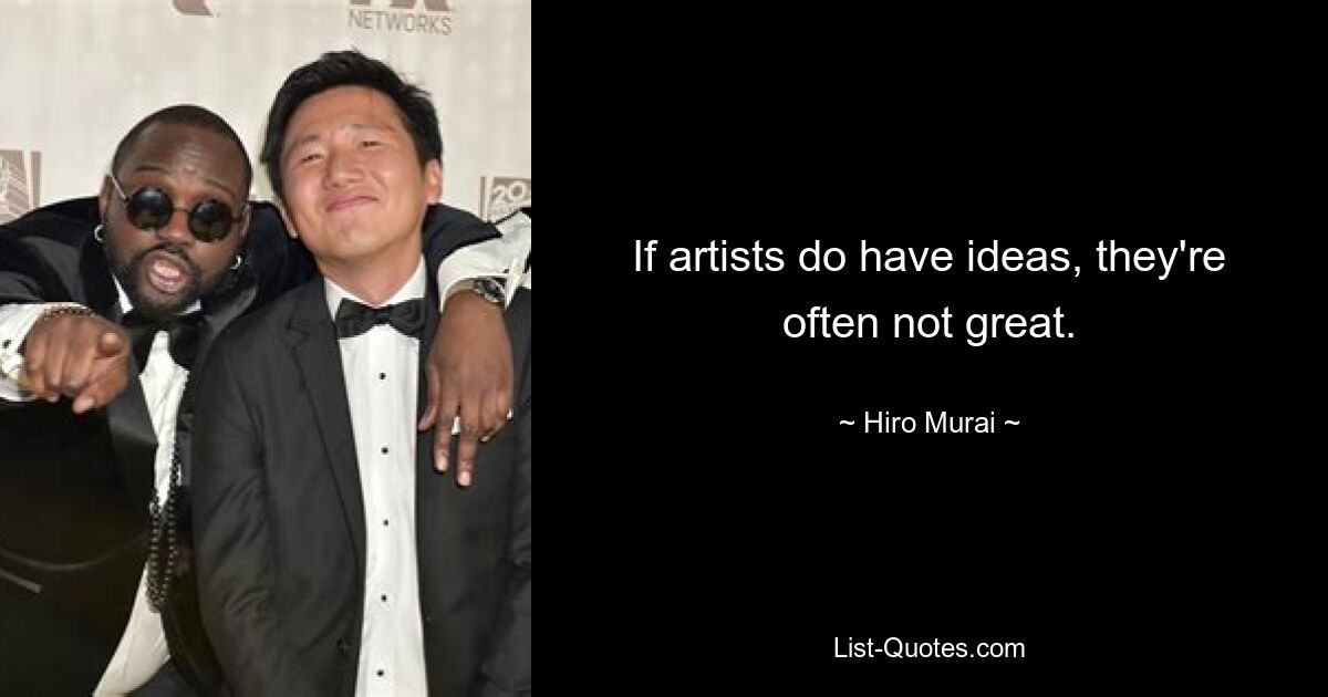 If artists do have ideas, they're often not great. — © Hiro Murai