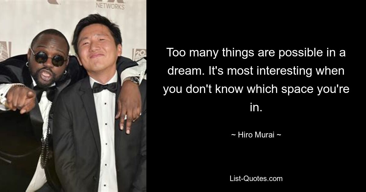 Too many things are possible in a dream. It's most interesting when you don't know which space you're in. — © Hiro Murai