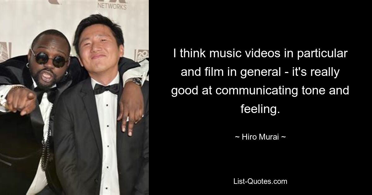 I think music videos in particular and film in general - it's really good at communicating tone and feeling. — © Hiro Murai