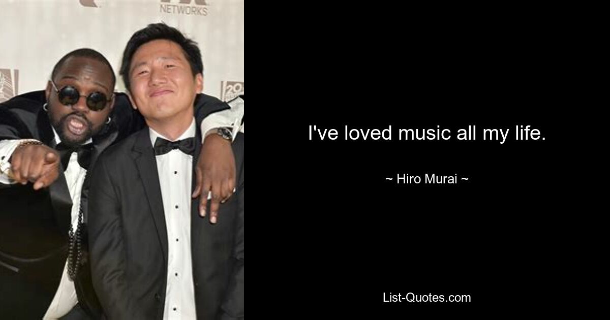 I've loved music all my life. — © Hiro Murai