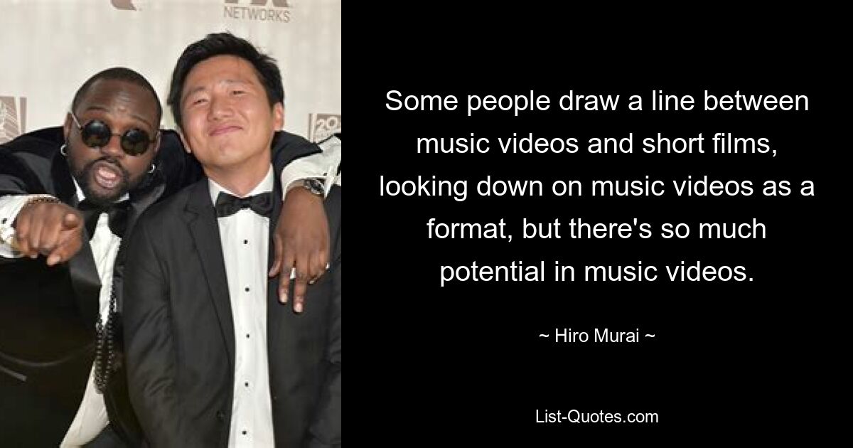 Some people draw a line between music videos and short films, looking down on music videos as a format, but there's so much potential in music videos. — © Hiro Murai