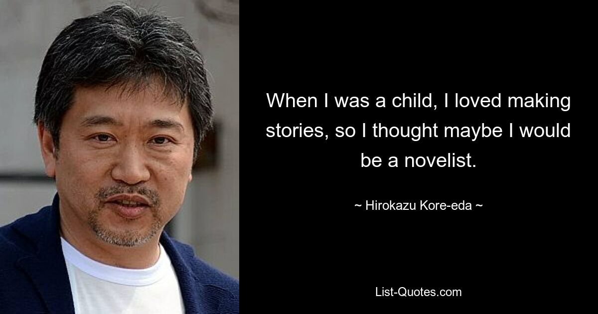 When I was a child, I loved making stories, so I thought maybe I would be a novelist. — © Hirokazu Kore-eda