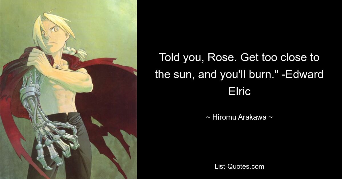 Told you, Rose. Get too close to the sun, and you'll burn." -Edward Elric — © Hiromu Arakawa