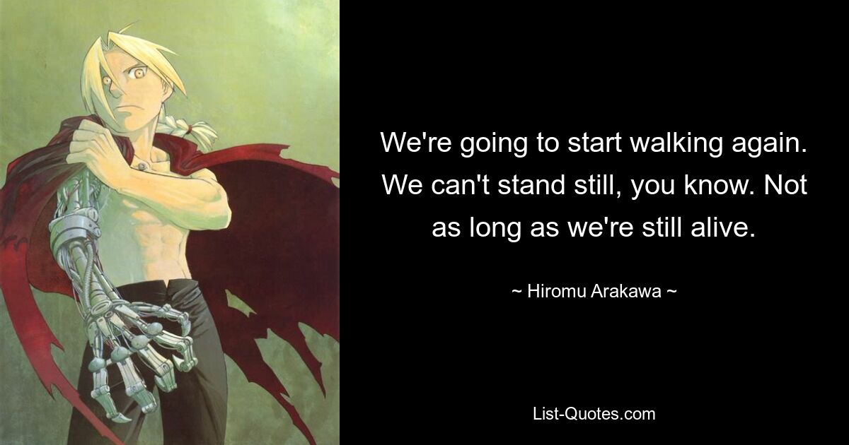 We're going to start walking again. We can't stand still, you know. Not as long as we're still alive. — © Hiromu Arakawa