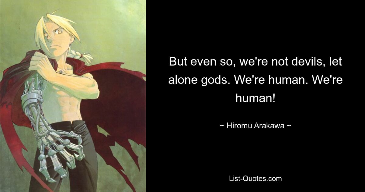 But even so, we're not devils, let alone gods. We're human. We're human! — © Hiromu Arakawa