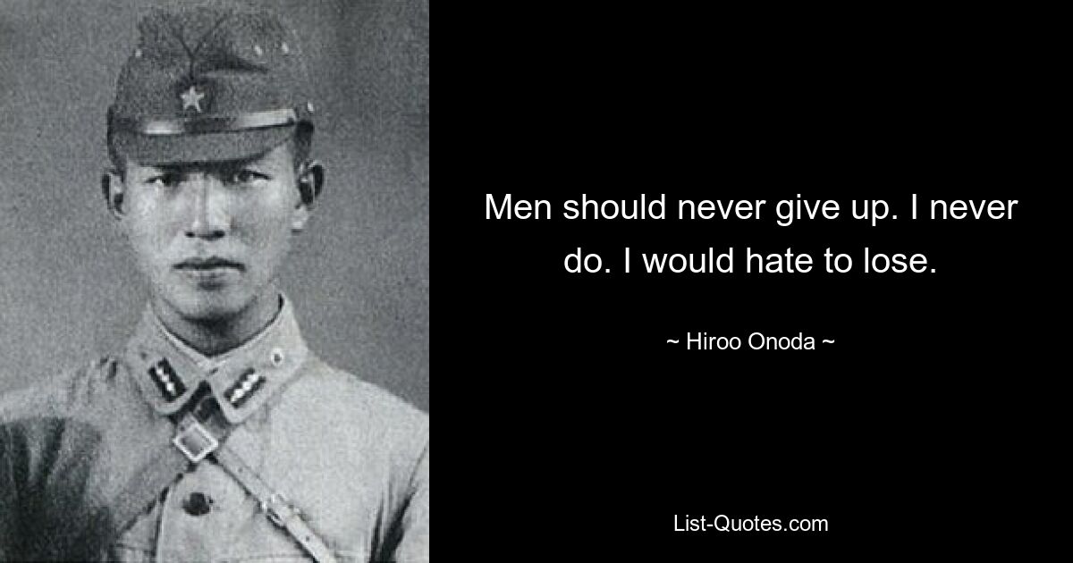 Men should never give up. I never do. I would hate to lose. — © Hiroo Onoda