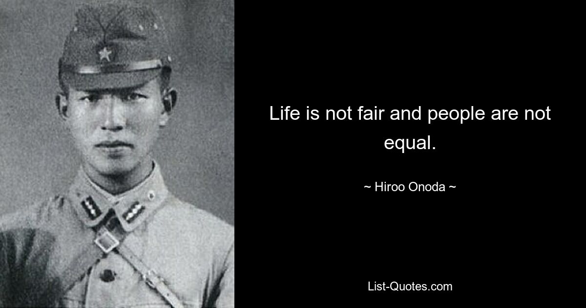 Life is not fair and people are not equal. — © Hiroo Onoda