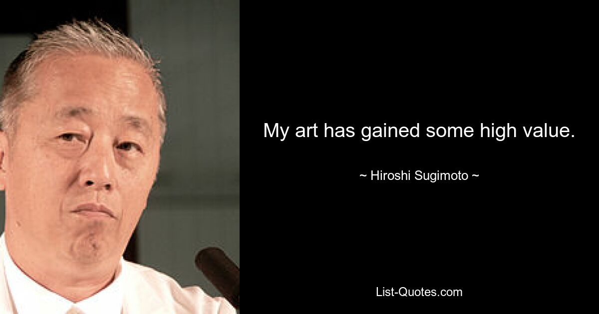 My art has gained some high value. — © Hiroshi Sugimoto