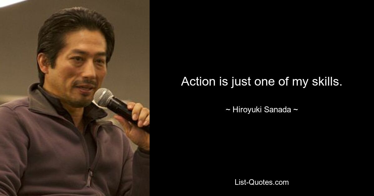 Action is just one of my skills. — © Hiroyuki Sanada