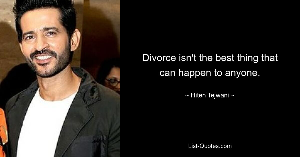 Divorce isn't the best thing that can happen to anyone. — © Hiten Tejwani