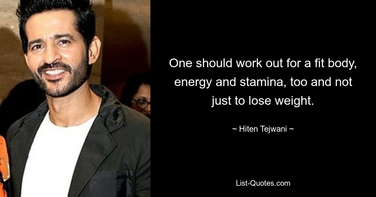 One should work out for a fit body, energy and stamina, too and not just to lose weight. — © Hiten Tejwani