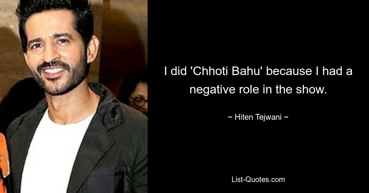 I did 'Chhoti Bahu' because I had a negative role in the show. — © Hiten Tejwani