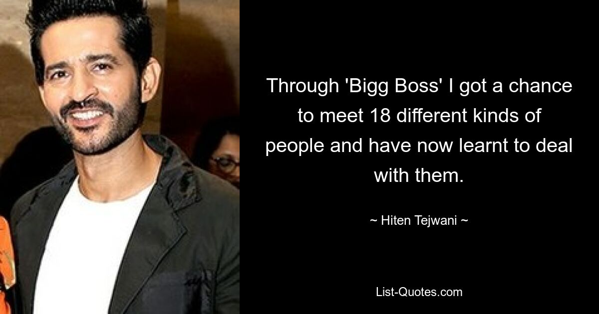 Through 'Bigg Boss' I got a chance to meet 18 different kinds of people and have now learnt to deal with them. — © Hiten Tejwani