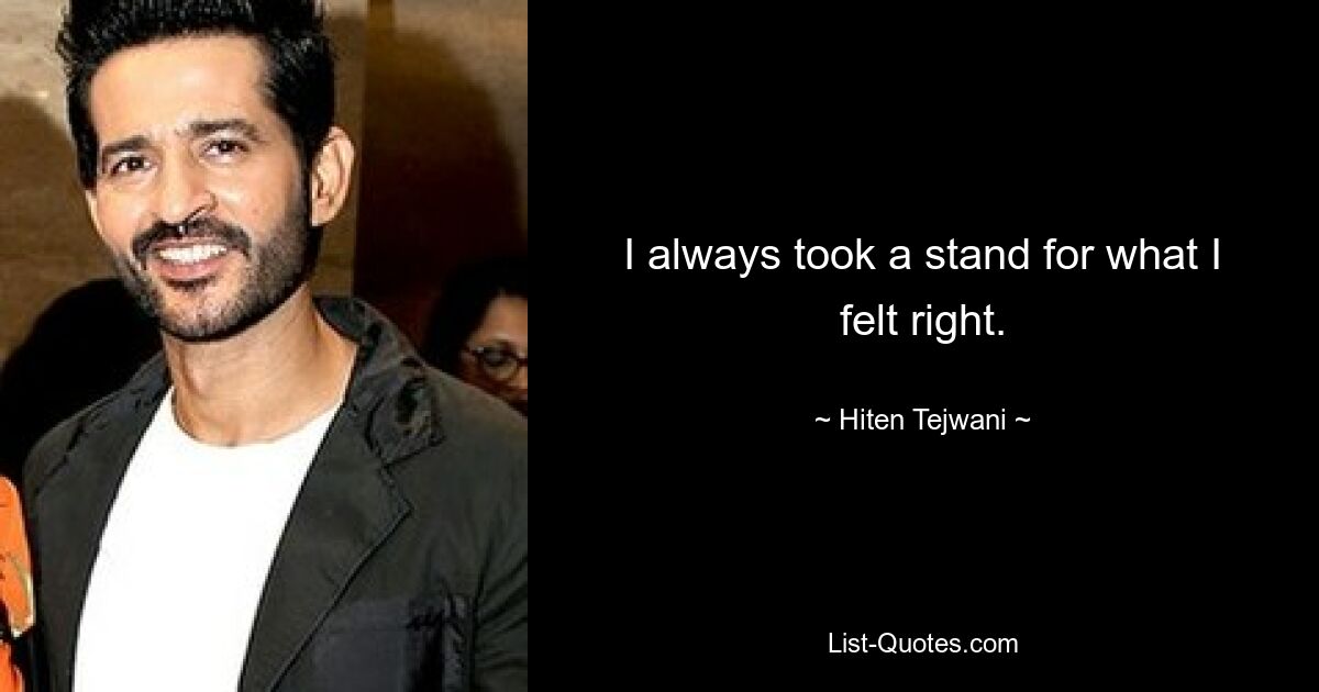 I always took a stand for what I felt right. — © Hiten Tejwani