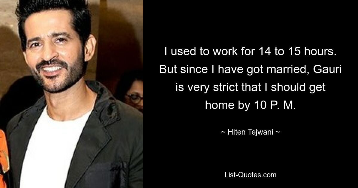 I used to work for 14 to 15 hours. But since I have got married, Gauri is very strict that I should get home by 10 P. M. — © Hiten Tejwani