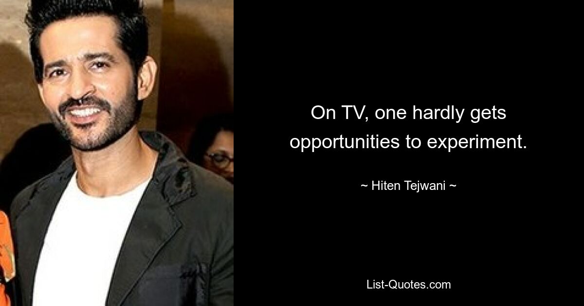 On TV, one hardly gets opportunities to experiment. — © Hiten Tejwani