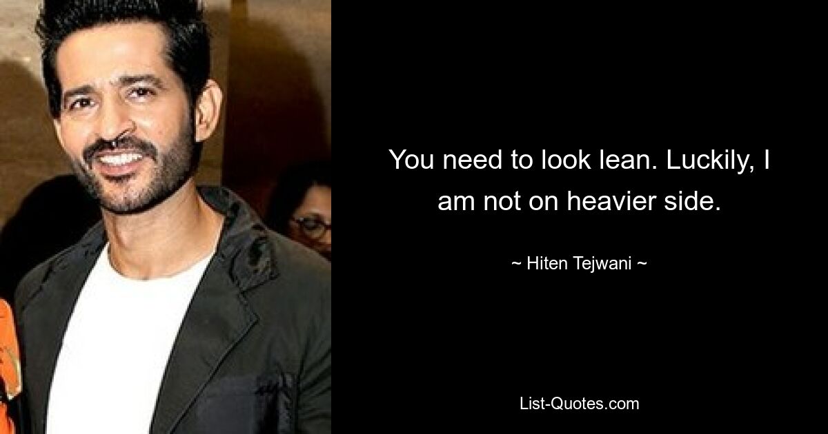 You need to look lean. Luckily, I am not on heavier side. — © Hiten Tejwani