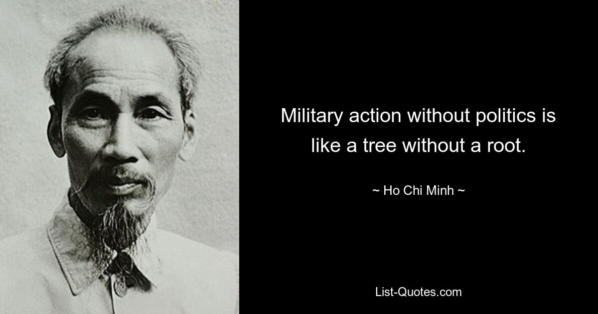 Military action without politics is like a tree without a root. — © Ho Chi Minh