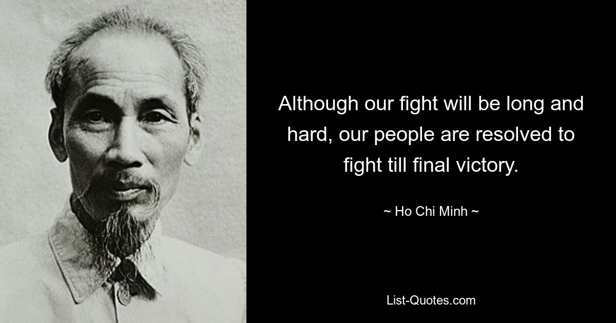 Although our fight will be long and hard, our people are resolved to fight till final victory. — © Ho Chi Minh