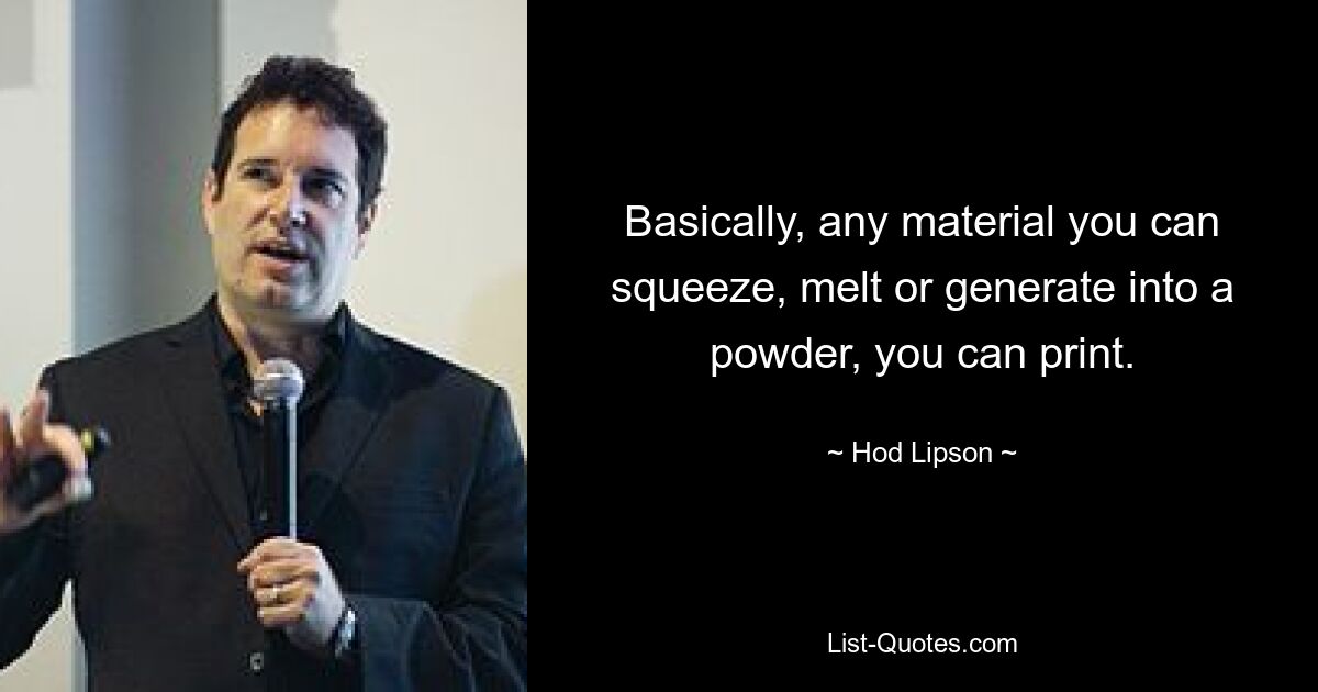 Basically, any material you can squeeze, melt or generate into a powder, you can print. — © Hod Lipson