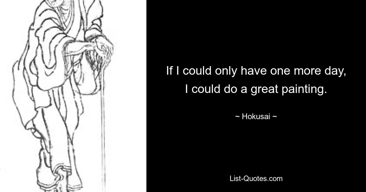 If I could only have one more day, I could do a great painting. — © Hokusai