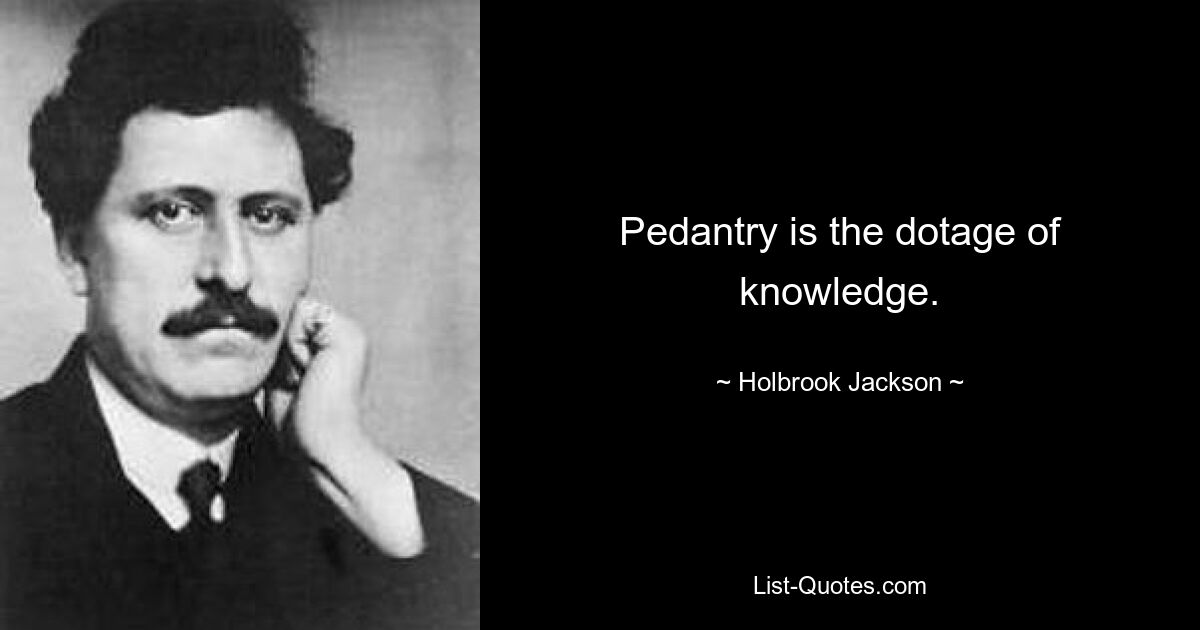 Pedantry is the dotage of knowledge. — © Holbrook Jackson