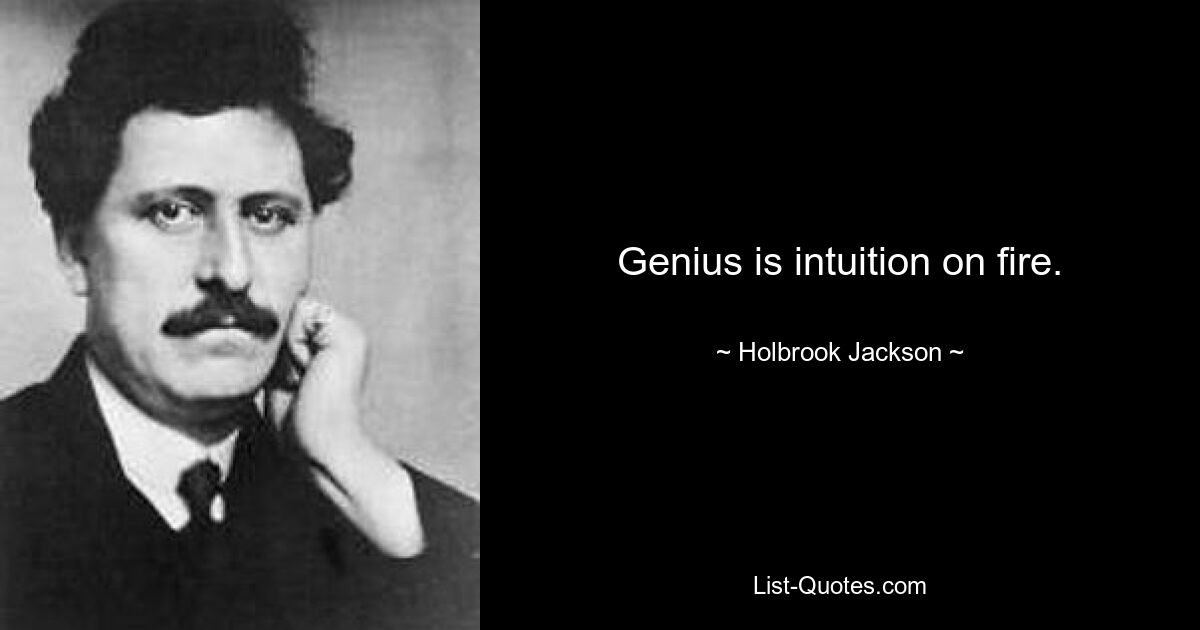 Genius is intuition on fire. — © Holbrook Jackson