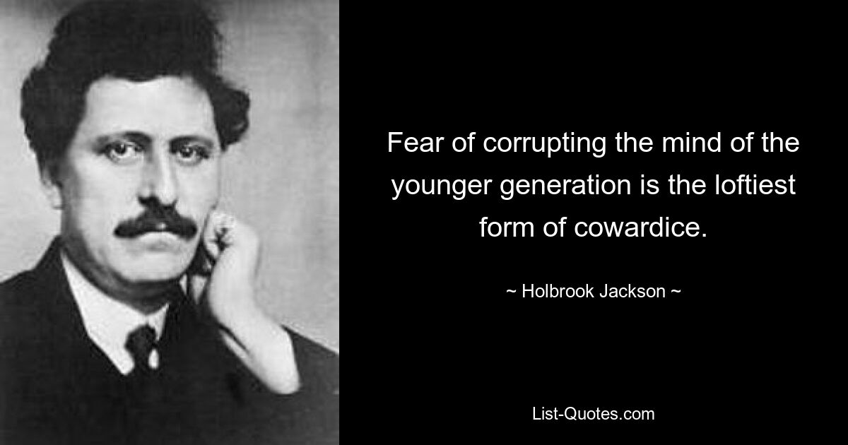 Fear of corrupting the mind of the younger generation is the loftiest form of cowardice. — © Holbrook Jackson