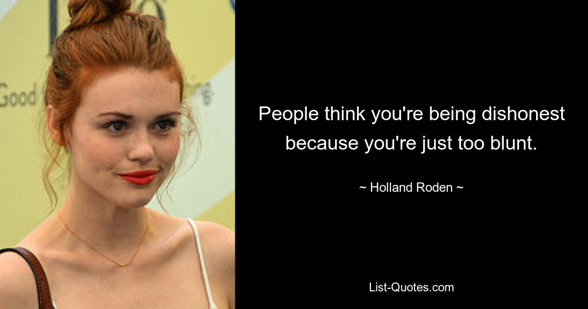 People think you're being dishonest because you're just too blunt. — © Holland Roden