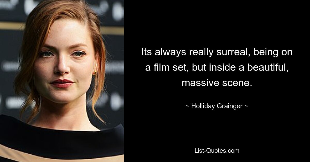 Its always really surreal, being on a film set, but inside a beautiful, massive scene. — © Holliday Grainger