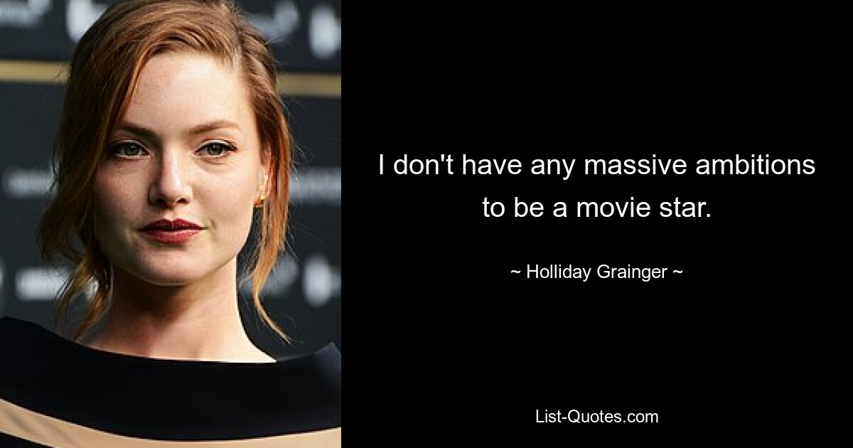 I don't have any massive ambitions to be a movie star. — © Holliday Grainger