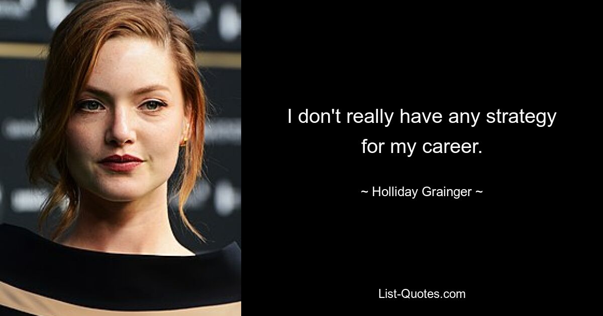 I don't really have any strategy for my career. — © Holliday Grainger