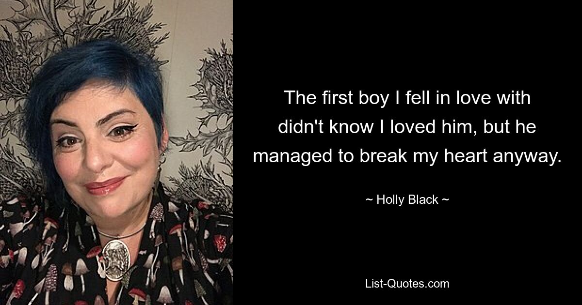 The first boy I fell in love with didn't know I loved him, but he managed to break my heart anyway. — © Holly Black