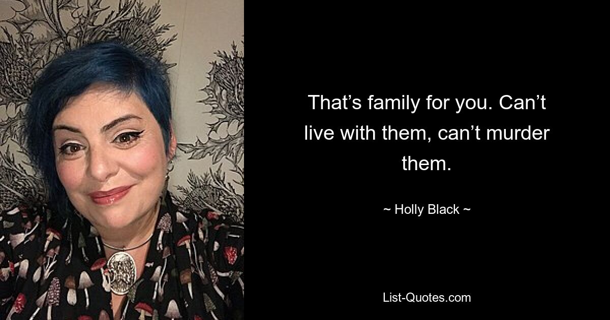 That’s family for you. Can’t live with them, can’t murder them. — © Holly Black