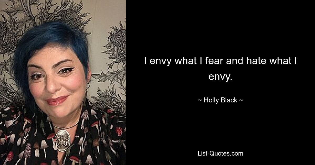 I envy what I fear and hate what I envy. — © Holly Black