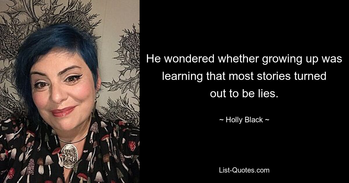 He wondered whether growing up was learning that most stories turned out to be lies. — © Holly Black