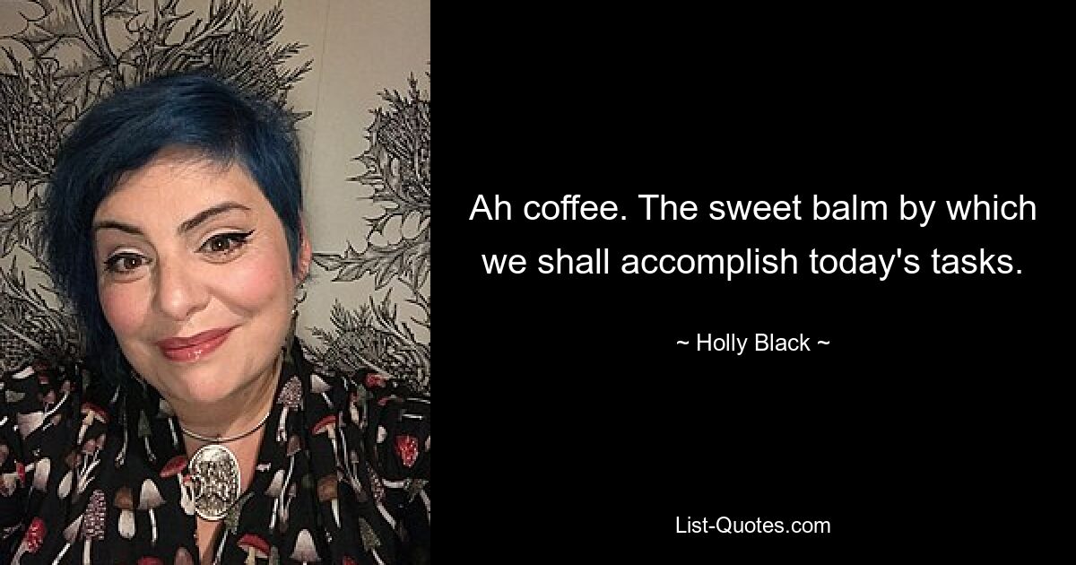 Ah coffee. The sweet balm by which we shall accomplish today's tasks. — © Holly Black