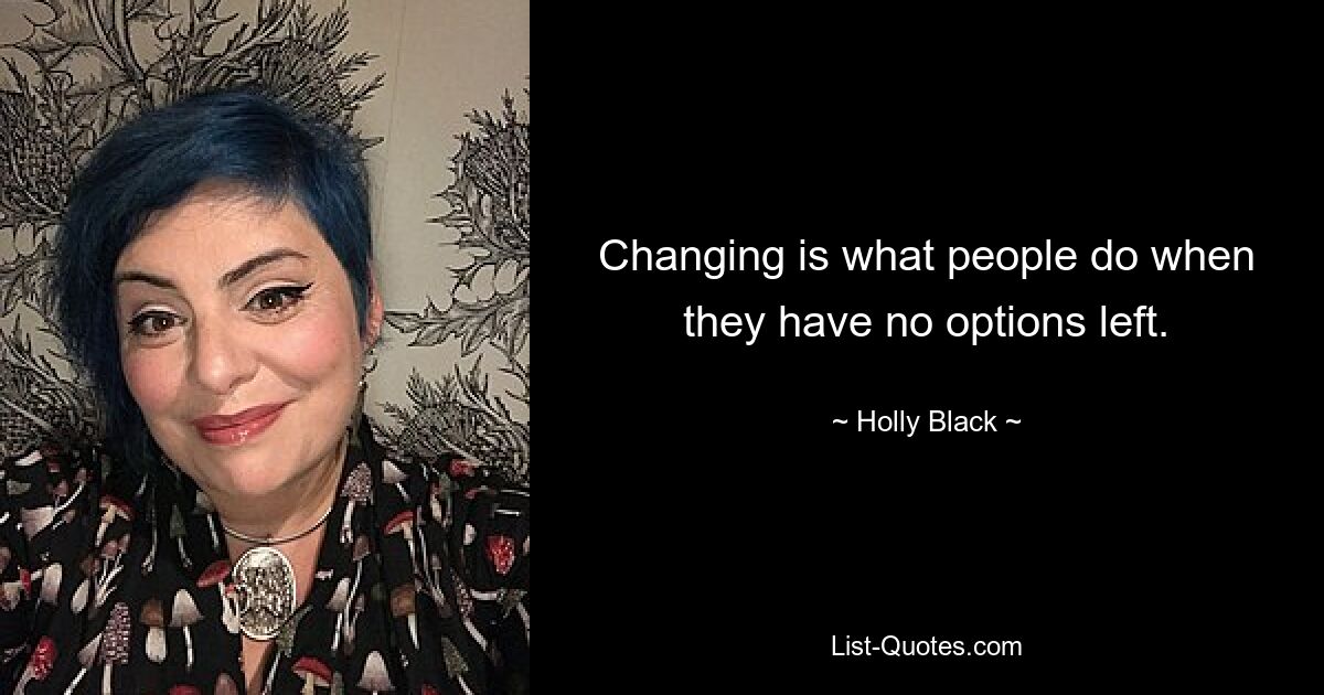 Changing is what people do when they have no options left. — © Holly Black