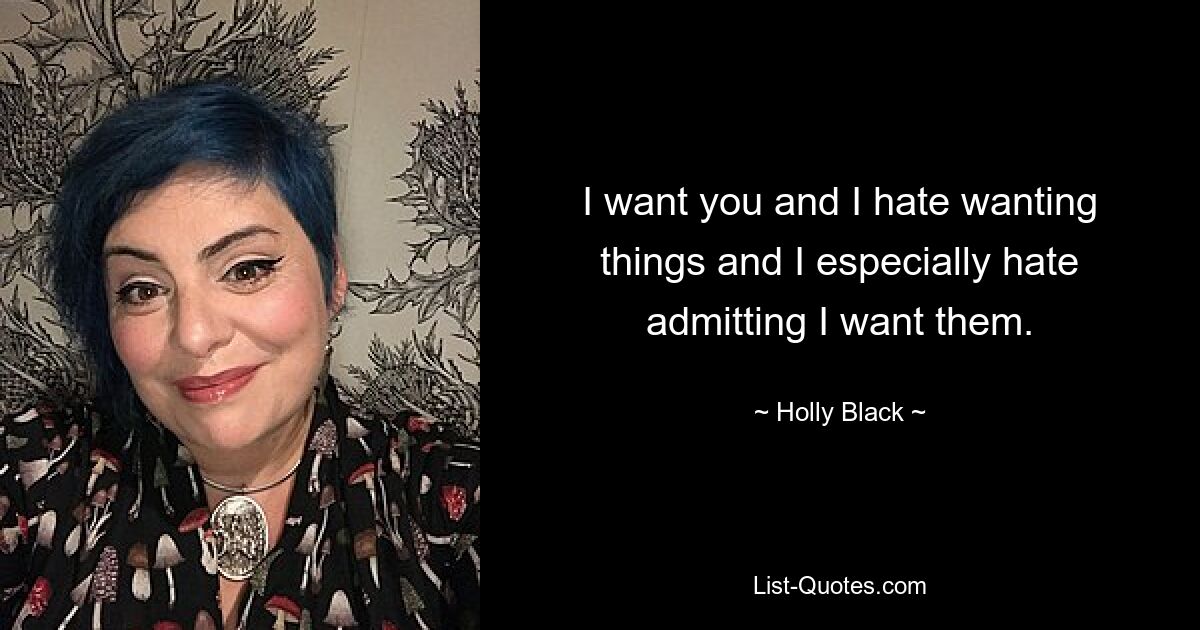 I want you and I hate wanting things and I especially hate admitting I want them. — © Holly Black