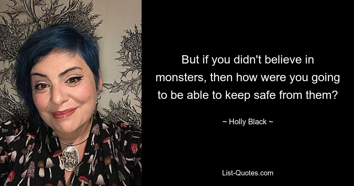 But if you didn't believe in monsters, then how were you going to be able to keep safe from them? — © Holly Black