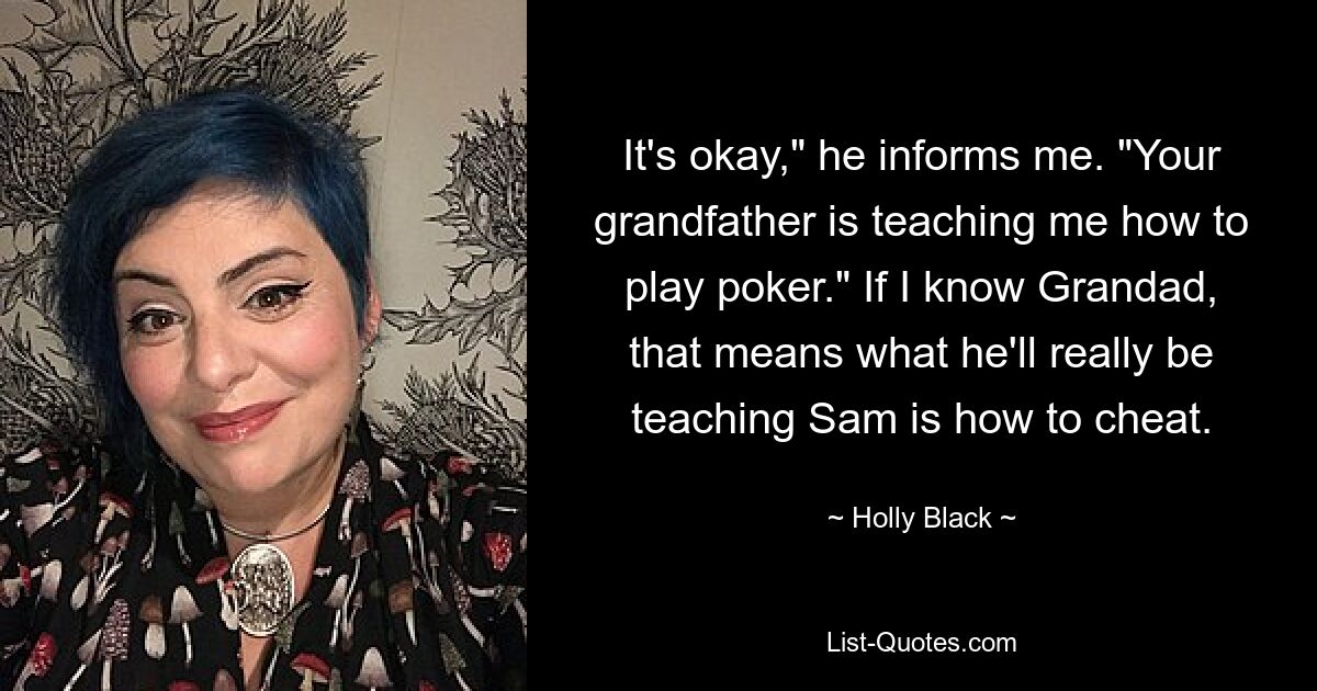 It's okay," he informs me. "Your grandfather is teaching me how to play poker." If I know Grandad, that means what he'll really be teaching Sam is how to cheat. — © Holly Black