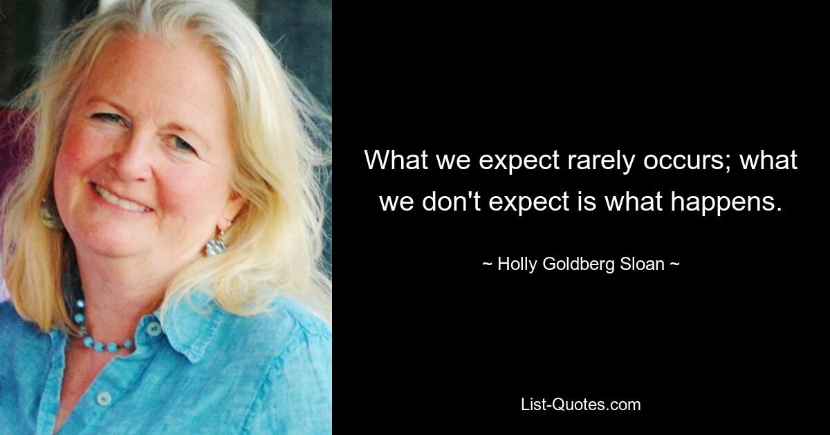 What we expect rarely occurs; what we don't expect is what happens. — © Holly Goldberg Sloan