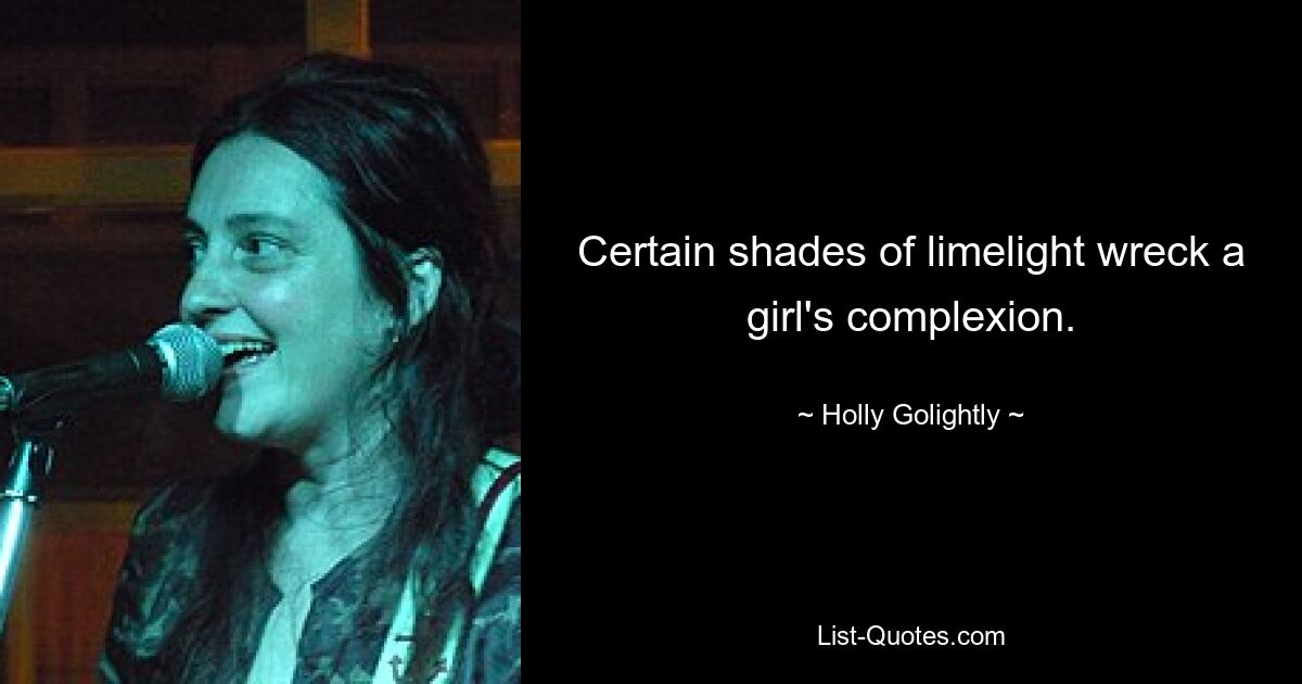 Certain shades of limelight wreck a girl's complexion. — © Holly Golightly