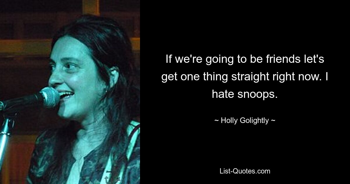 If we're going to be friends let's get one thing straight right now. I hate snoops. — © Holly Golightly