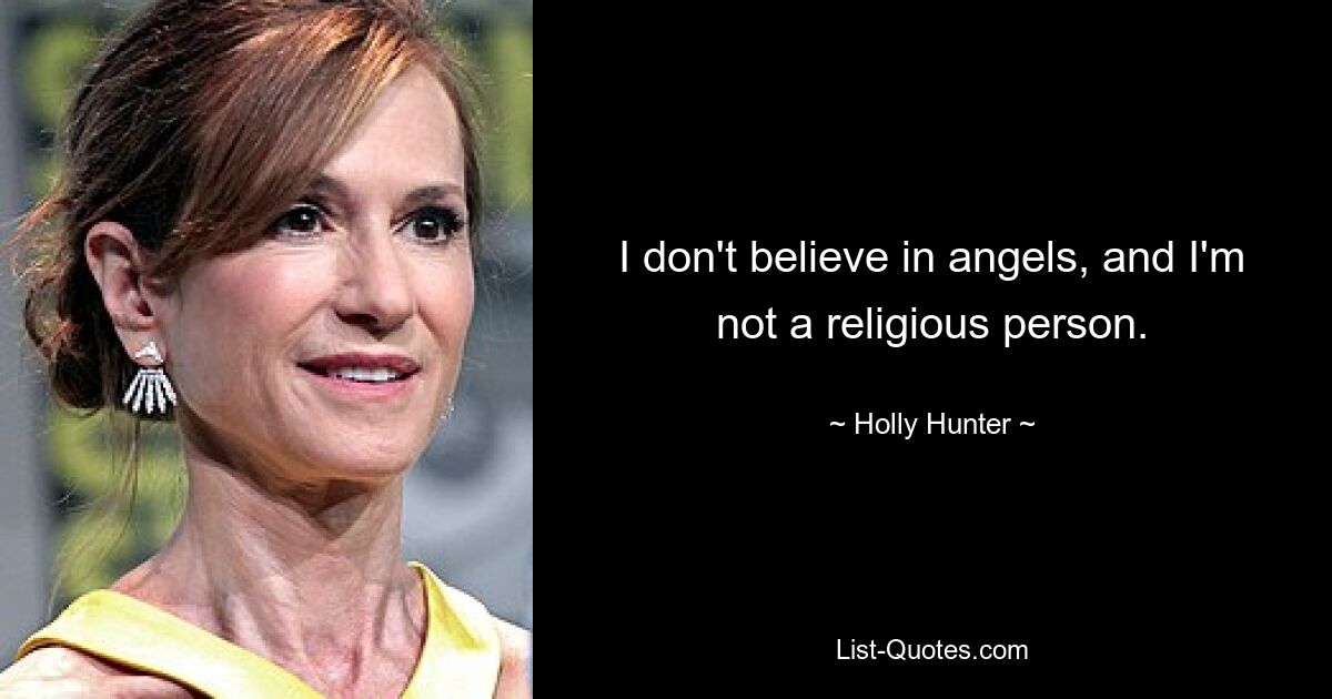 I don't believe in angels, and I'm not a religious person. — © Holly Hunter