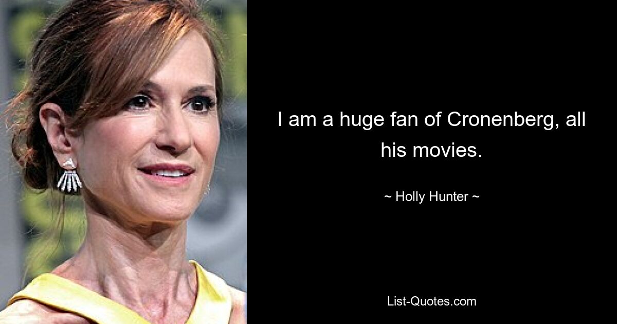 I am a huge fan of Cronenberg, all his movies. — © Holly Hunter